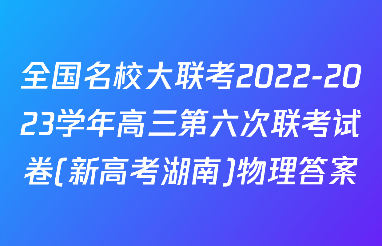 全国名校大联考2022-2023学年高三第六次联考试卷(新高考湖南)物理答案