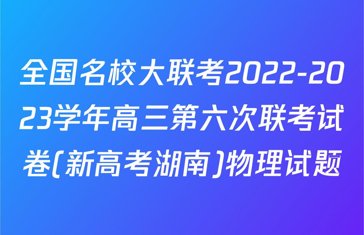 全国名校大联考2022-2023学年高三第六次联考试卷(新高考湖南)物理试题