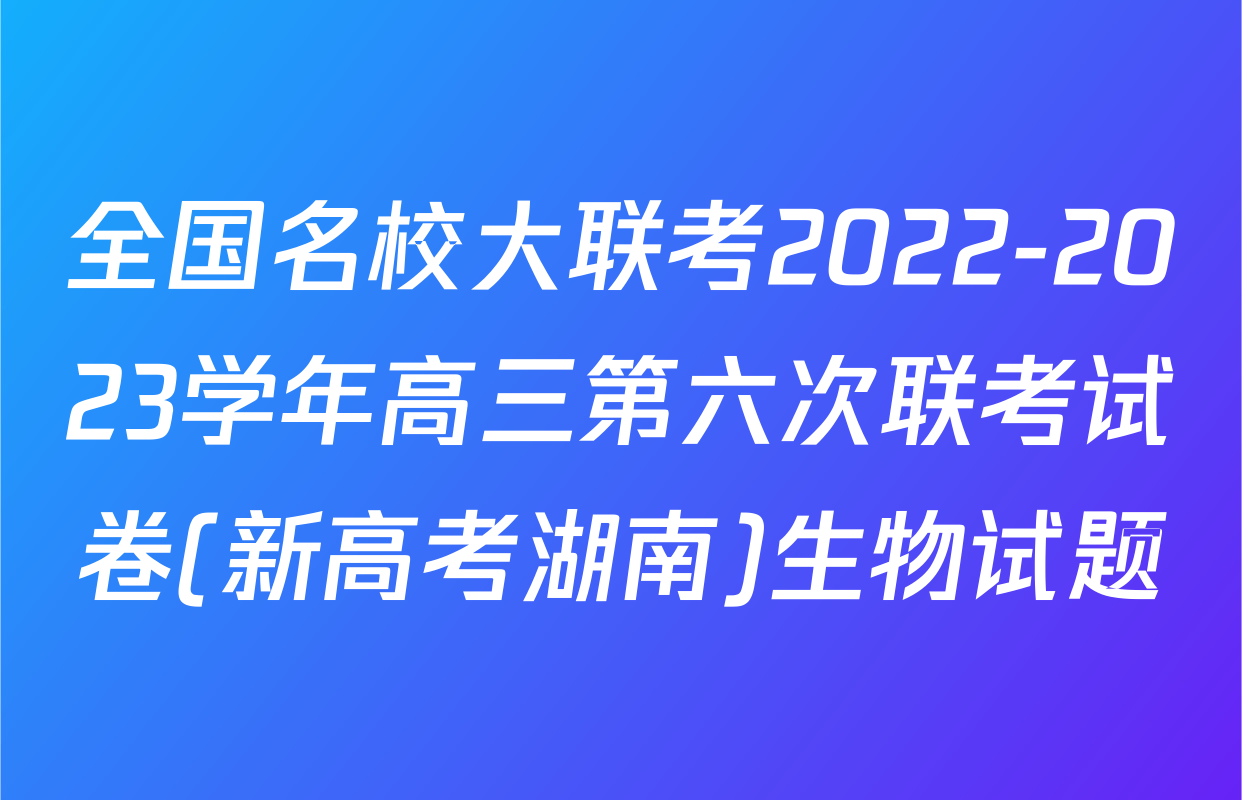 全国名校大联考2022-2023学年高三第六次联考试卷(新高考湖南)生物试题