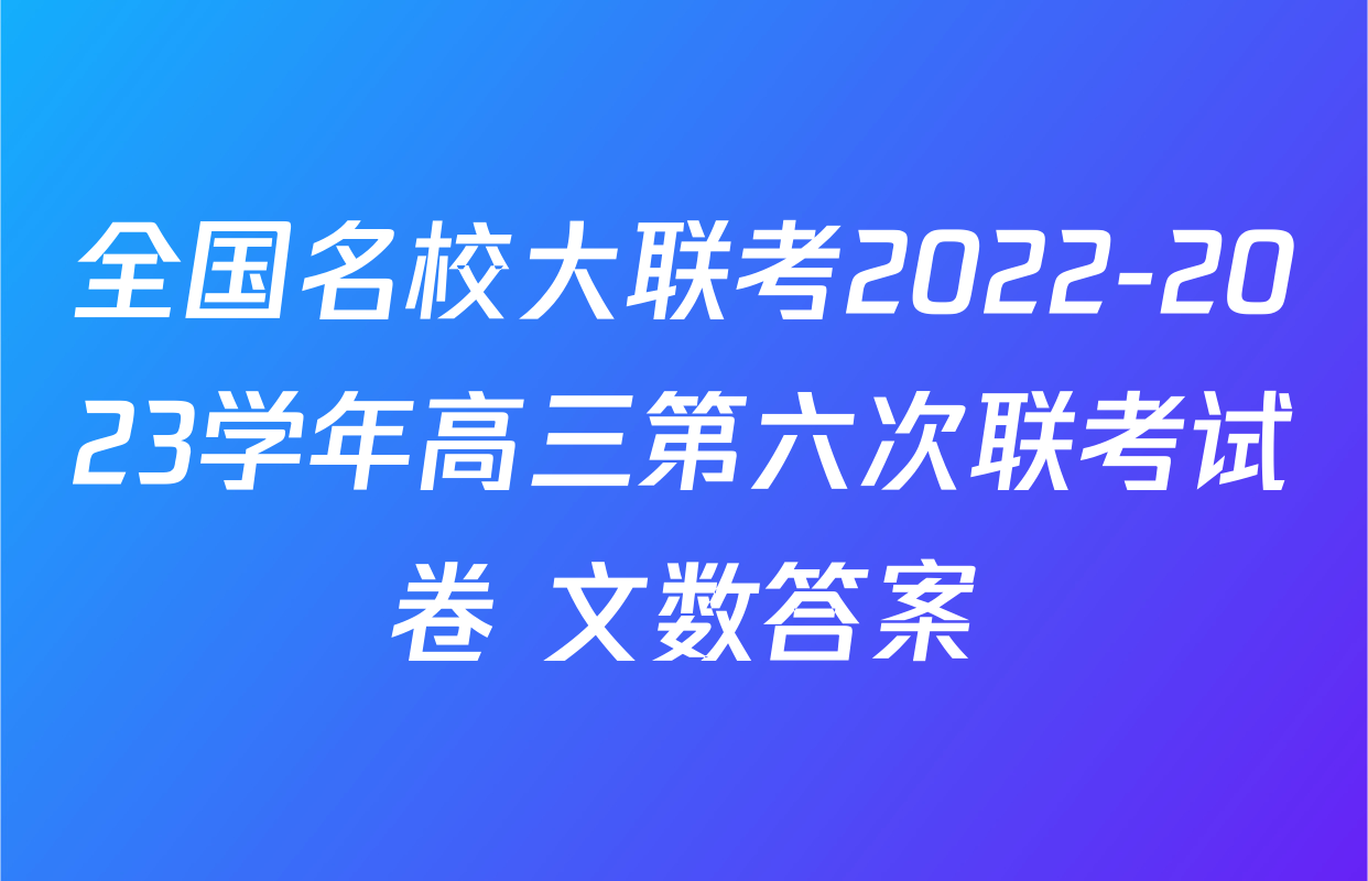 全国名校大联考2022-2023学年高三第六次联考试卷 文数答案