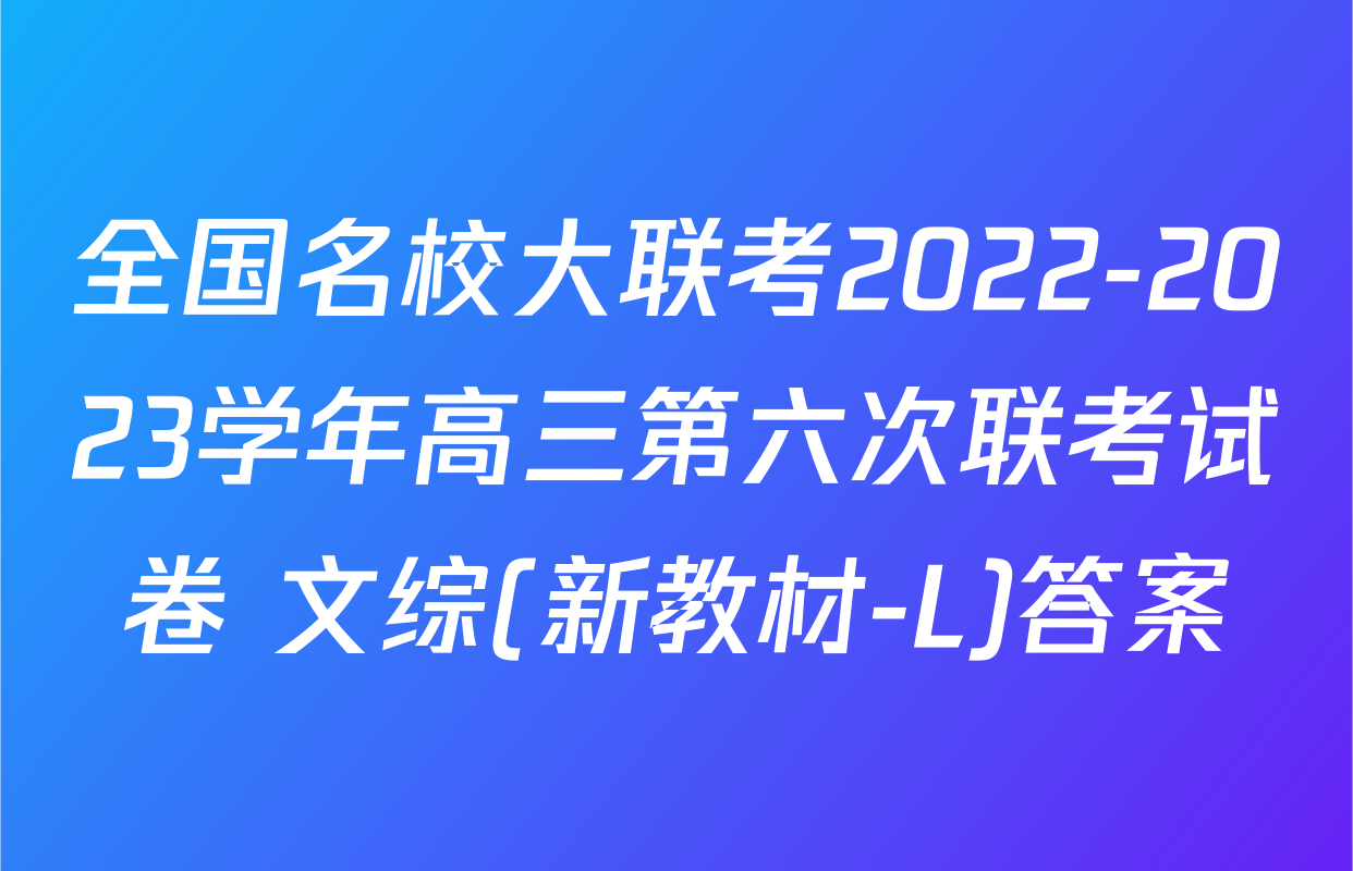 全国名校大联考2022-2023学年高三第六次联考试卷 文综(新教材-L)答案
