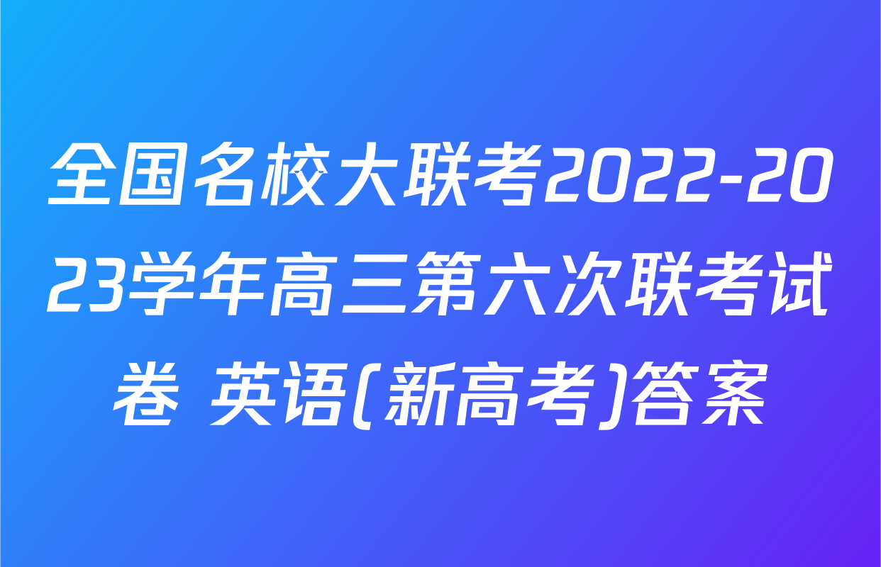 全国名校大联考2022-2023学年高三第六次联考试卷 英语(新高考)答案