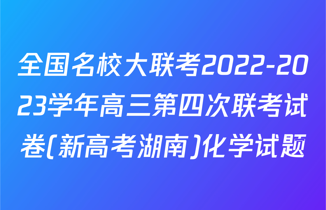 全国名校大联考2022-2023学年高三第四次联考试卷(新高考湖南)化学试题