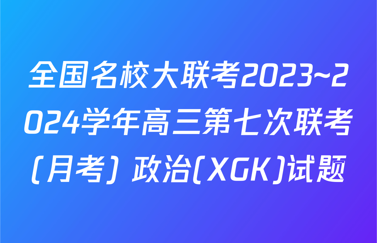 全国名校大联考2023~2024学年高三第七次联考(月考) 政治(XGK)试题