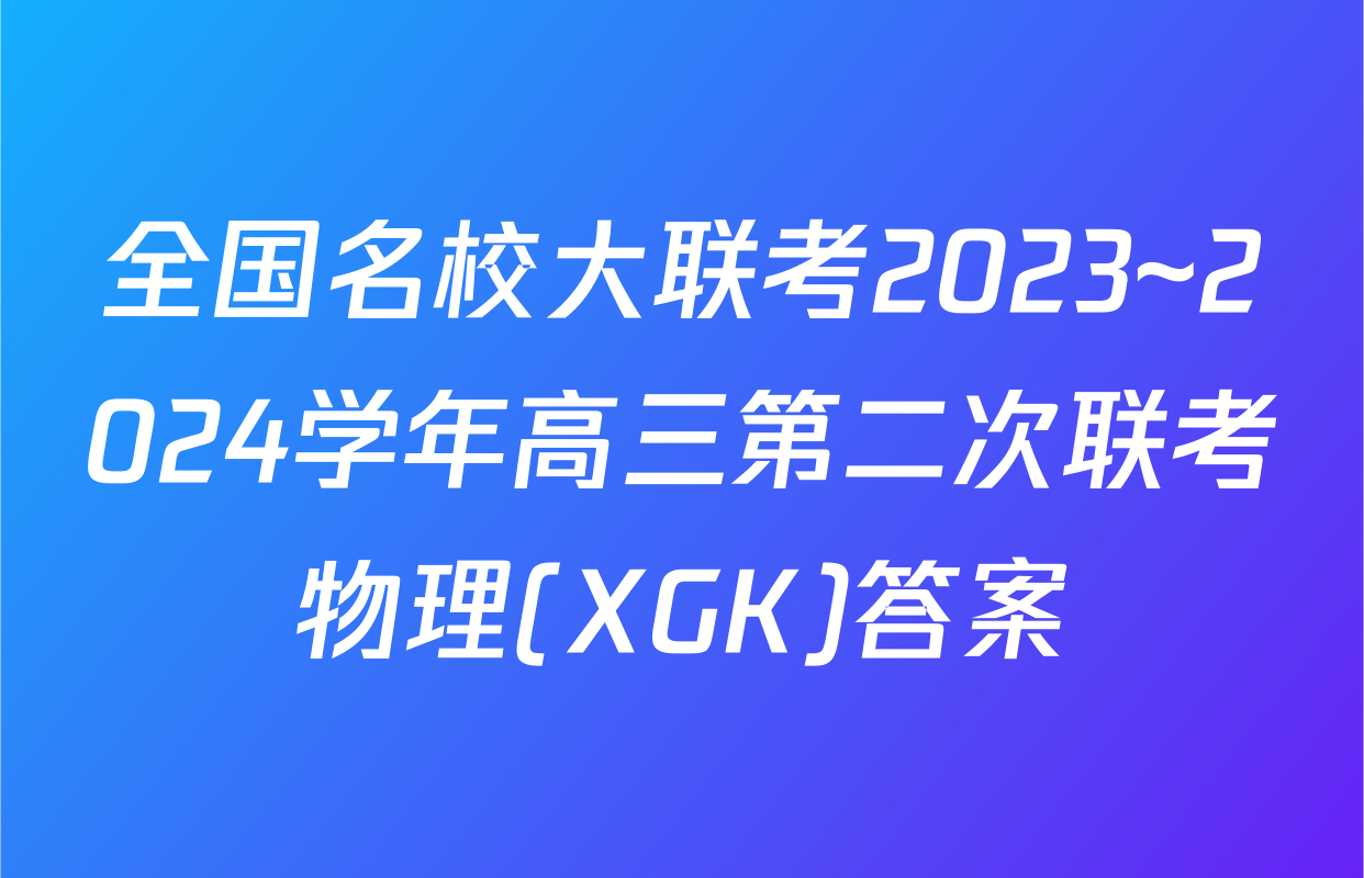 全国名校大联考2023~2024学年高三第二次联考物理(XGK)答案