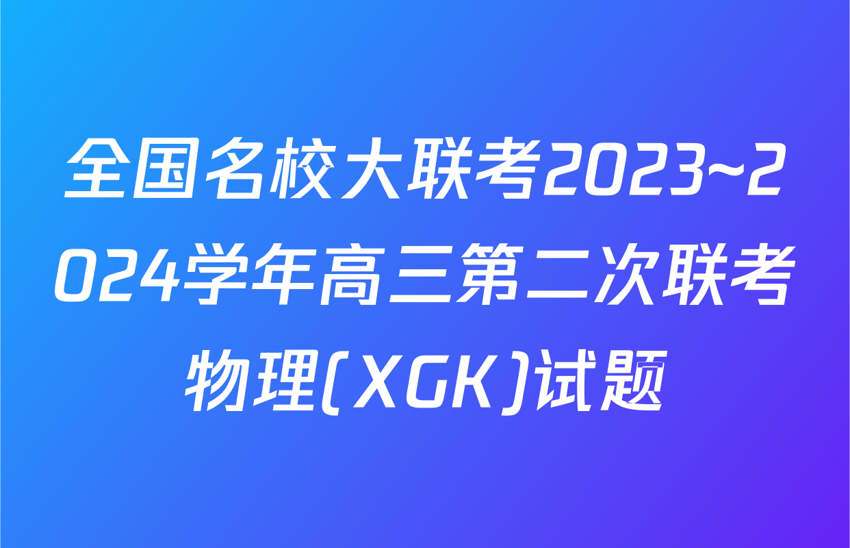 全国名校大联考2023~2024学年高三第二次联考物理(XGK)试题