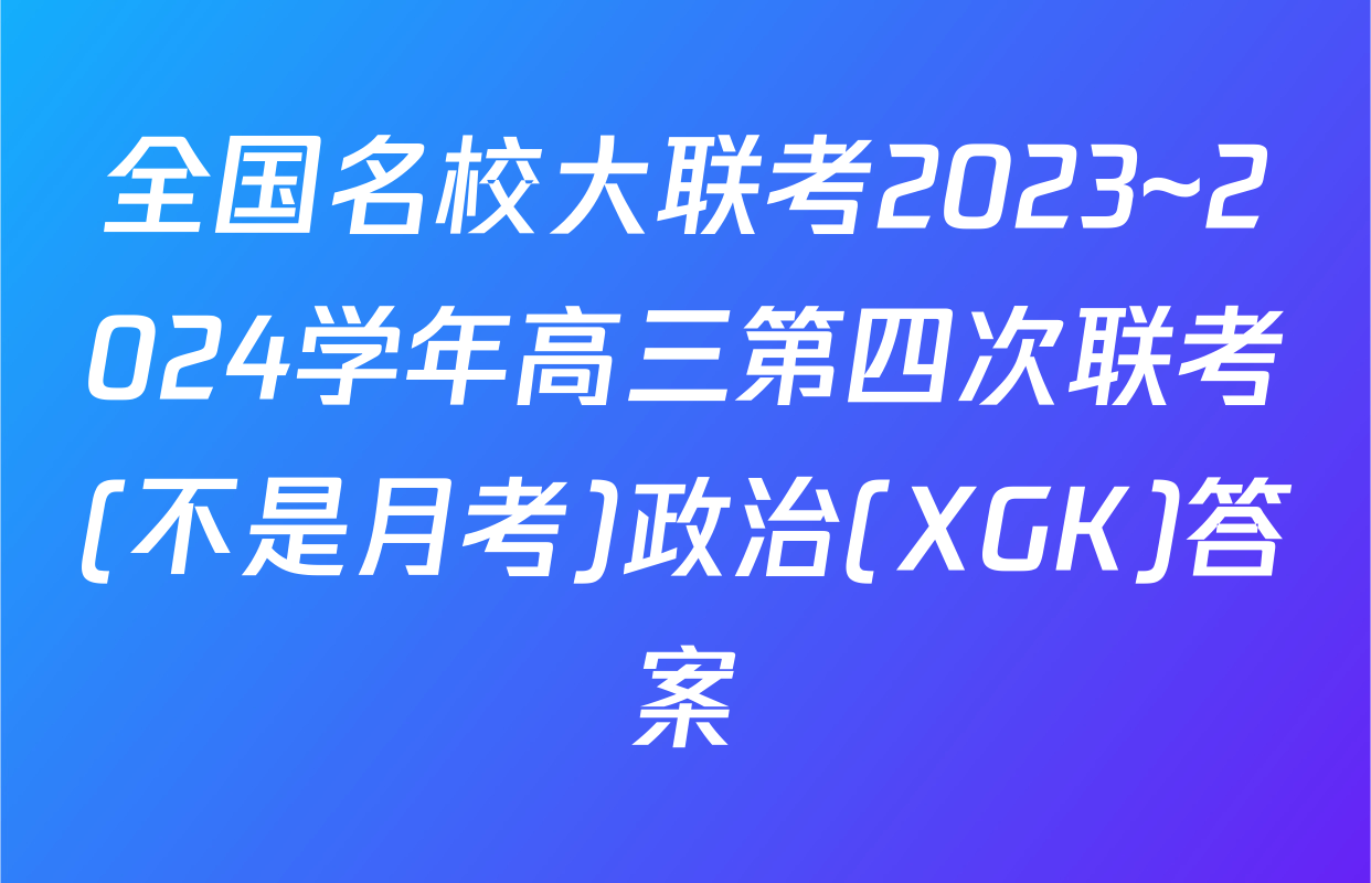 全国名校大联考2023~2024学年高三第四次联考(不是月考)政治(XGK)答案
