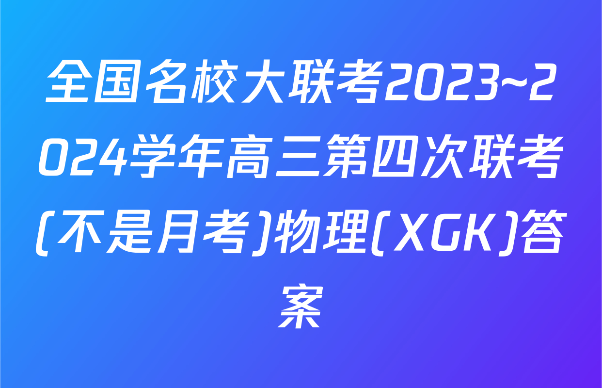 全国名校大联考2023~2024学年高三第四次联考(不是月考)物理(XGK)答案