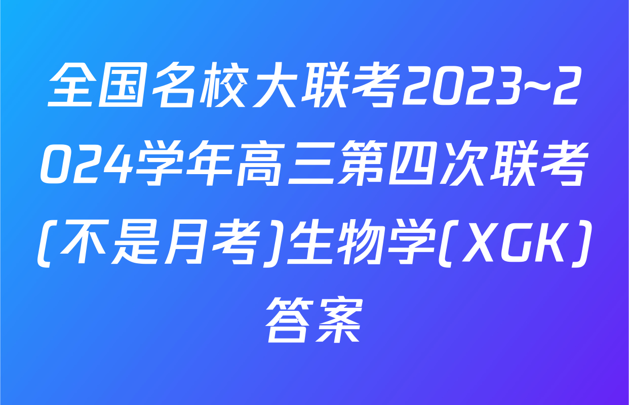 全国名校大联考2023~2024学年高三第四次联考(不是月考)生物学(XGK)答案