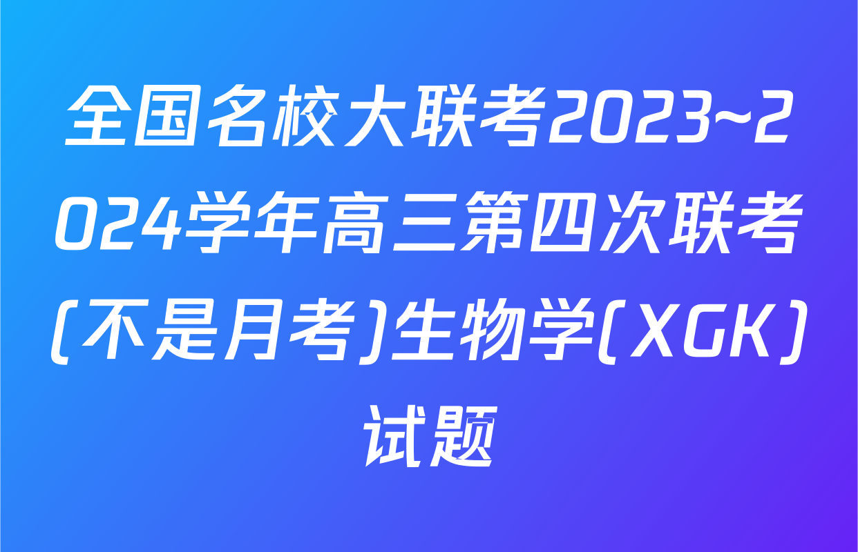全国名校大联考2023~2024学年高三第四次联考(不是月考)生物学(XGK)试题