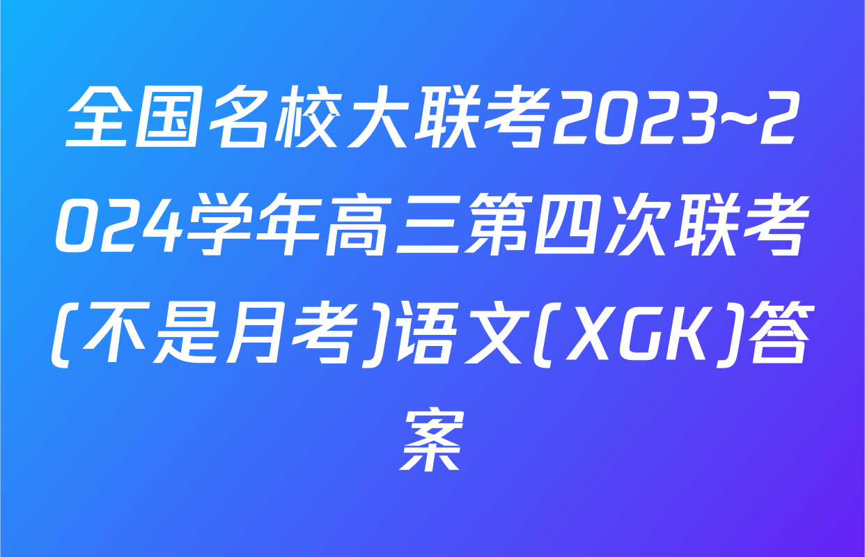全国名校大联考2023~2024学年高三第四次联考(不是月考)语文(XGK)答案