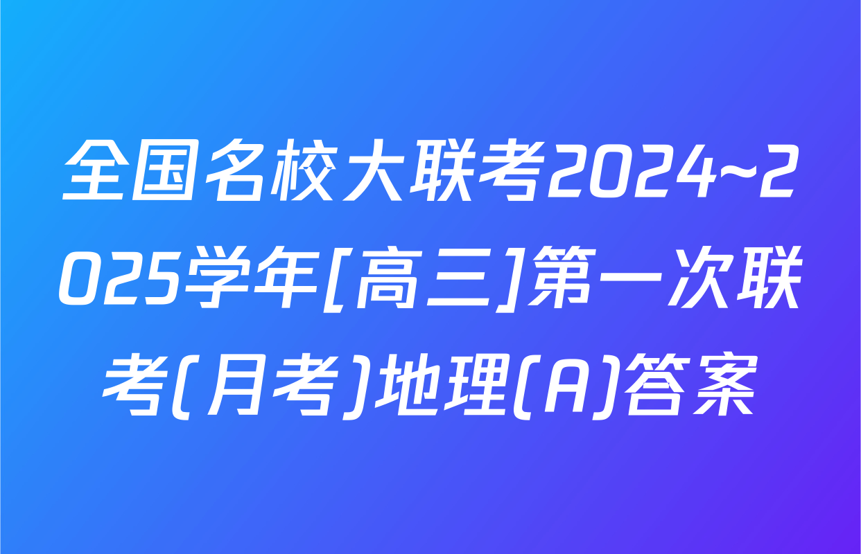全国名校大联考2024~2025学年[高三]第一次联考(月考)地理(A)答案