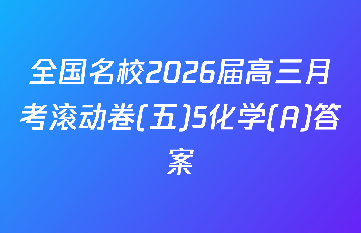 全国名校2026届高三月考滚动卷(五)5化学(A)答案