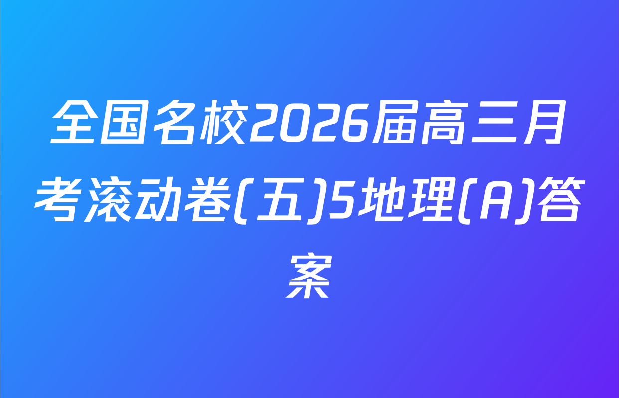 全国名校2026届高三月考滚动卷(五)5地理(A)答案