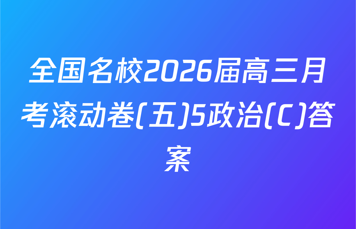 全国名校2026届高三月考滚动卷(五)5政治(C)答案