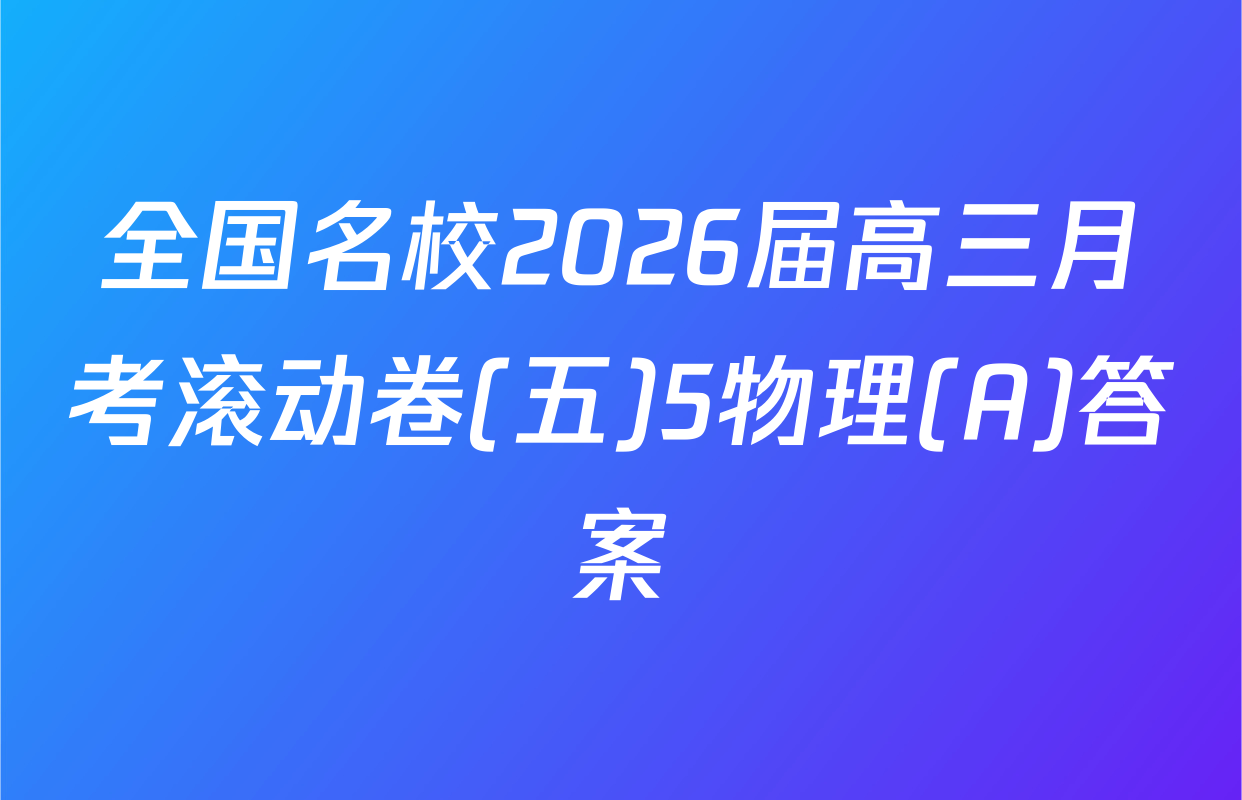 全国名校2026届高三月考滚动卷(五)5物理(A)答案