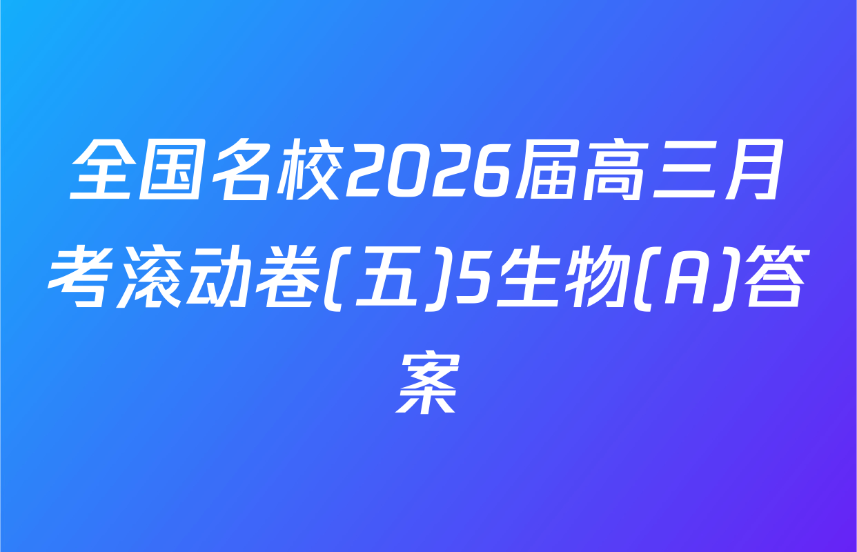 全国名校2026届高三月考滚动卷(五)5生物(A)答案