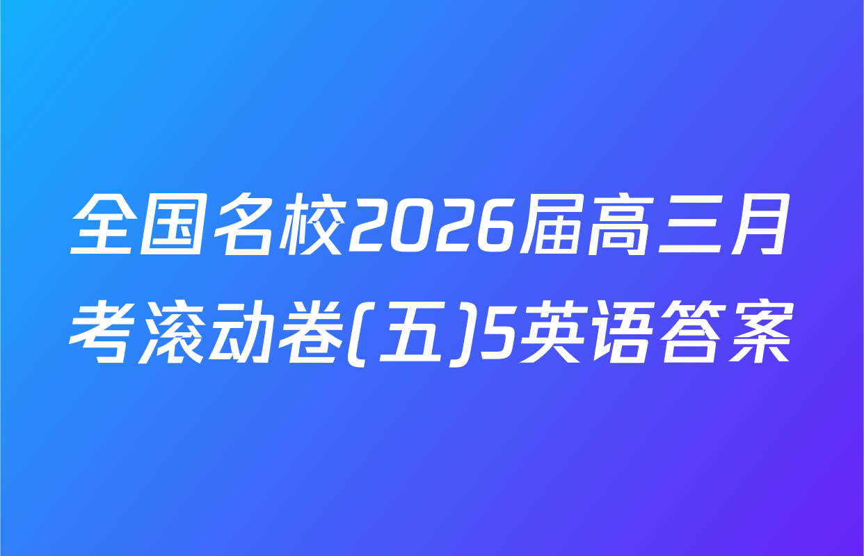 全国名校2026届高三月考滚动卷(五)5英语答案