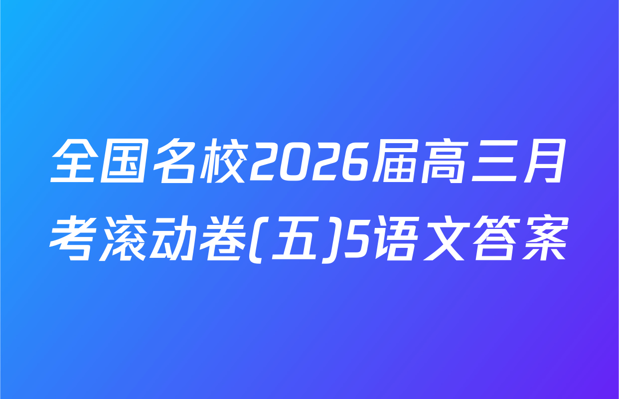 全国名校2026届高三月考滚动卷(五)5语文答案