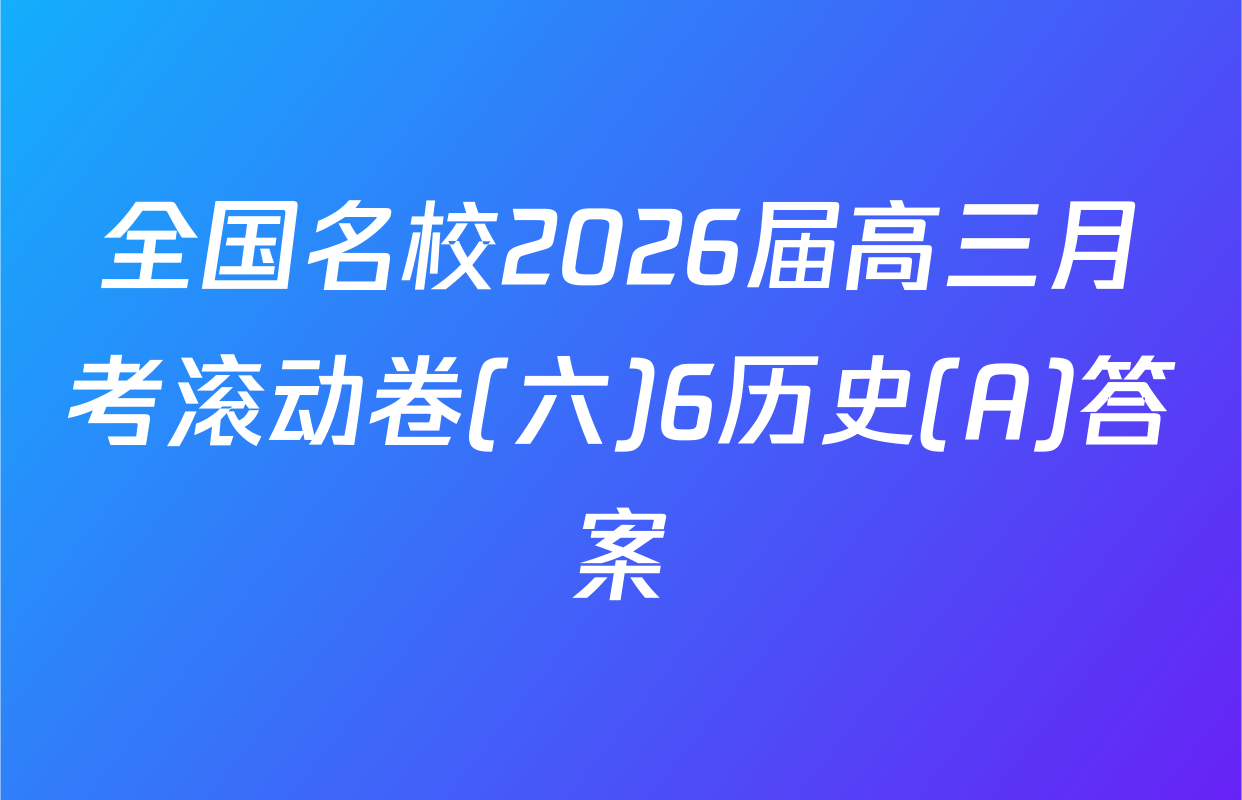 全国名校2026届高三月考滚动卷(六)6历史(A)答案
