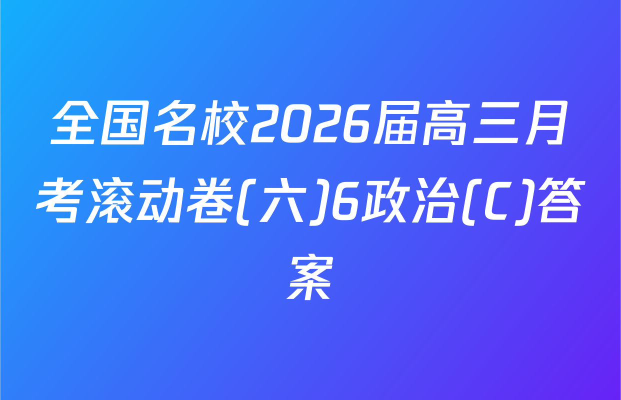 全国名校2026届高三月考滚动卷(六)6政治(C)答案