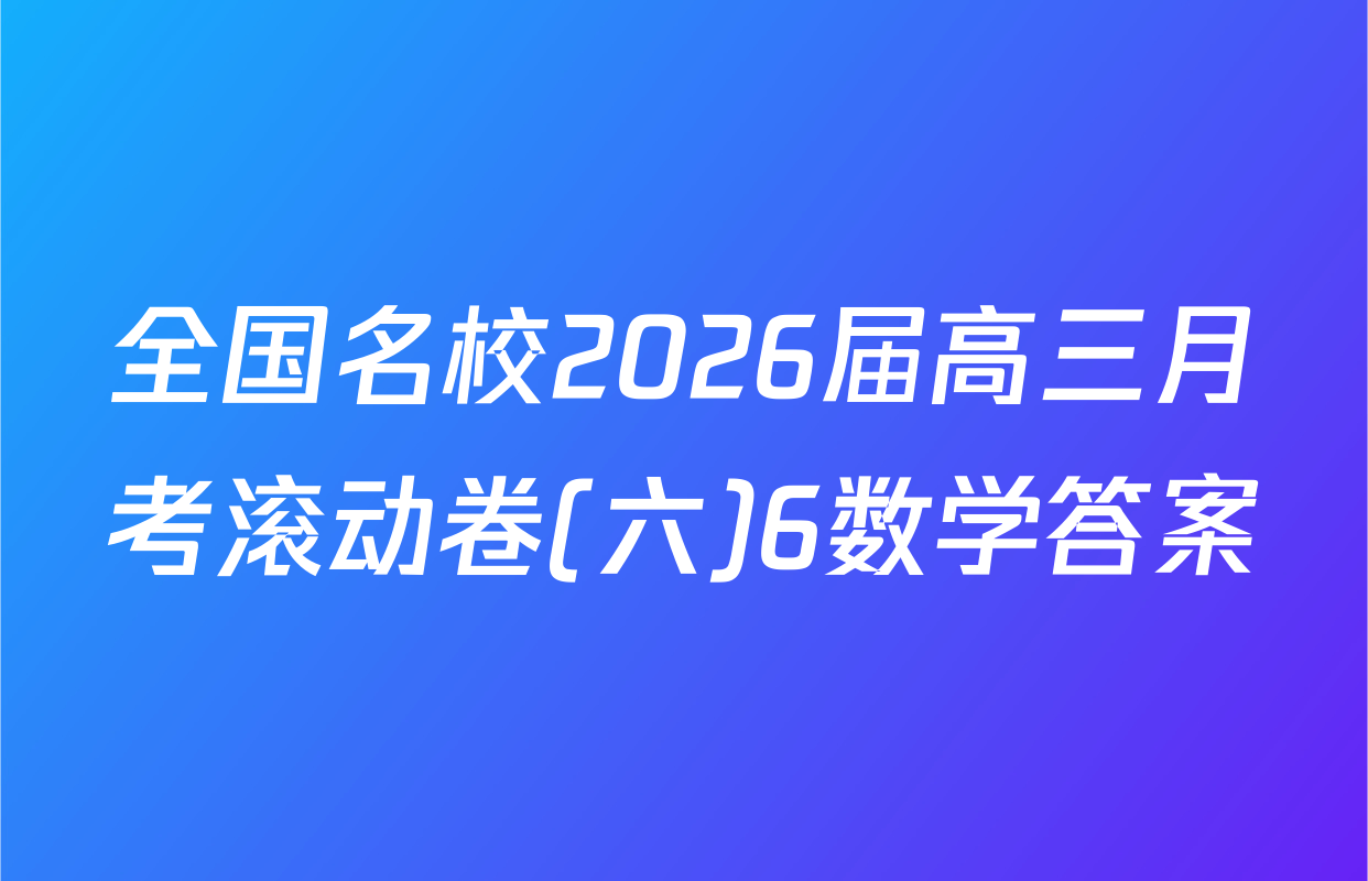 全国名校2026届高三月考滚动卷(六)6数学答案
