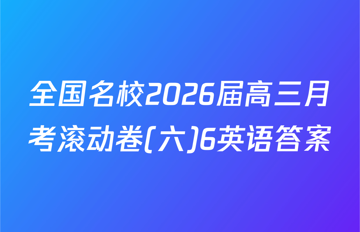 全国名校2026届高三月考滚动卷(六)6英语答案
