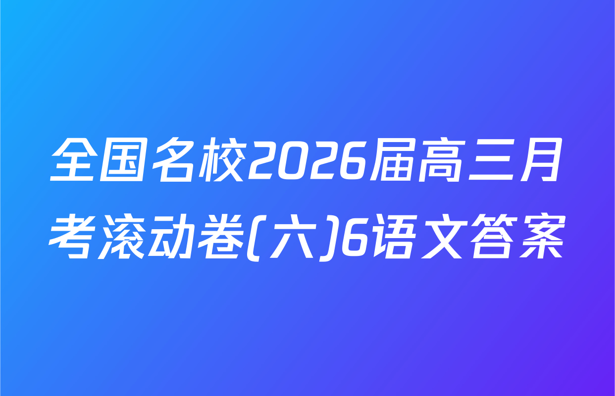 全国名校2026届高三月考滚动卷(六)6语文答案