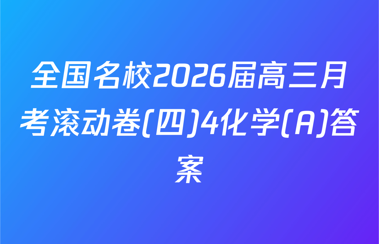 全国名校2026届高三月考滚动卷(四)4化学(A)答案