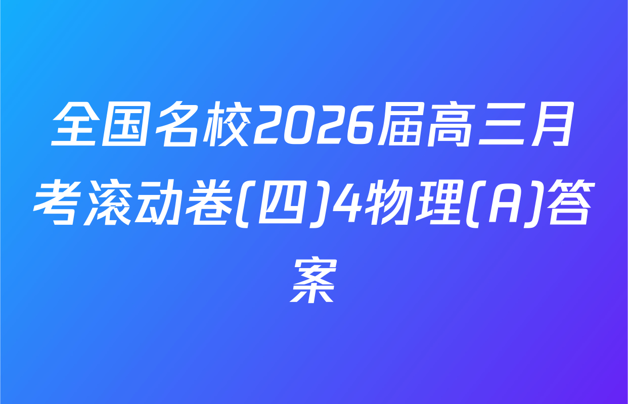 全国名校2026届高三月考滚动卷(四)4物理(A)答案
