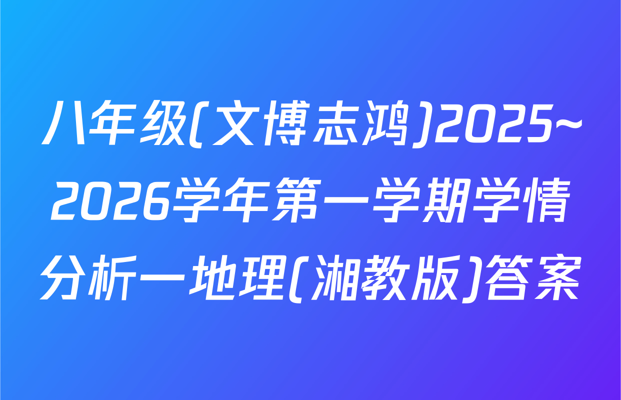 八年级(文博志鸿)2025~2026学年第一学期学情分析一地理(湘教版)答案
