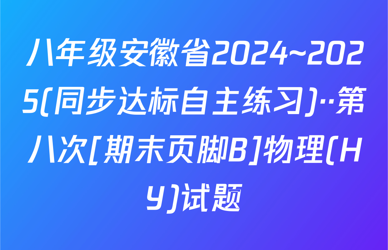 八年级安徽省2024~2025(同步达标自主练习)··第八次[期末页脚B]物理(HY)试题