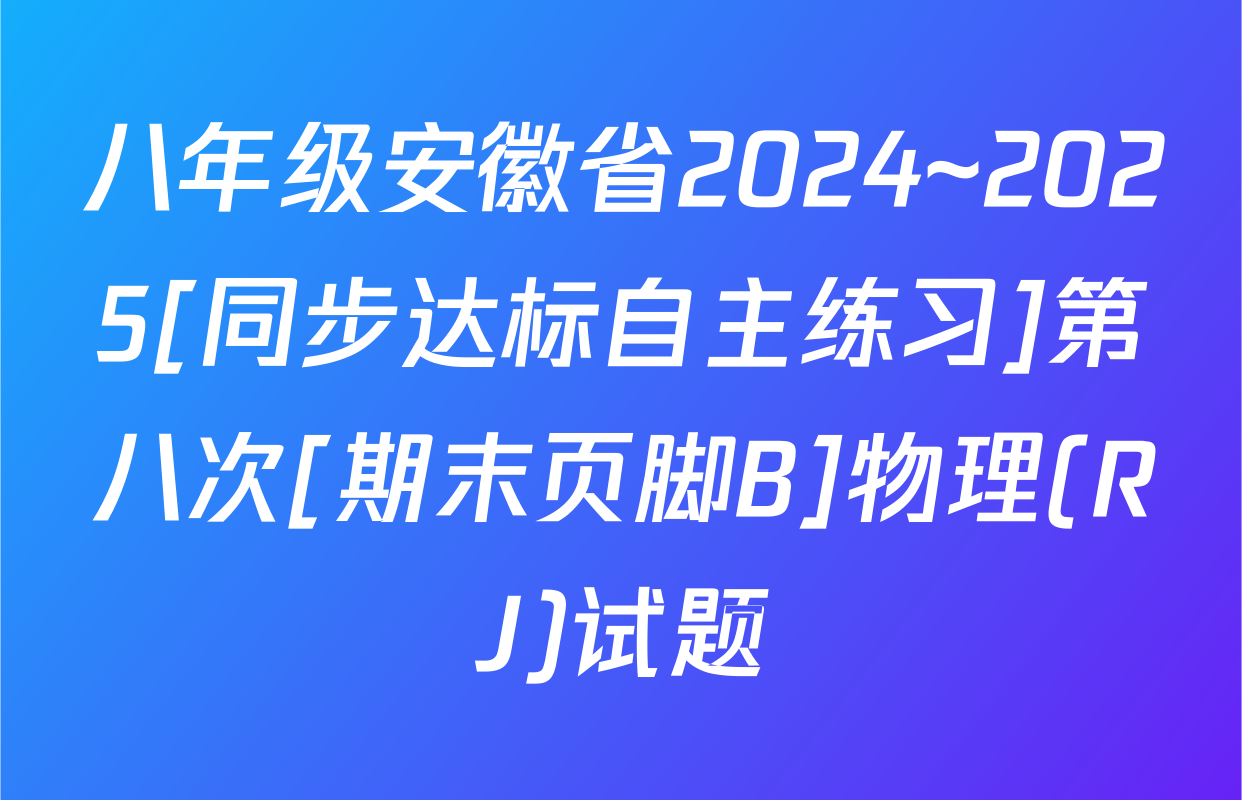 八年级安徽省2024~2025[同步达标自主练习]第八次[期末页脚B]物理(RJ)试题