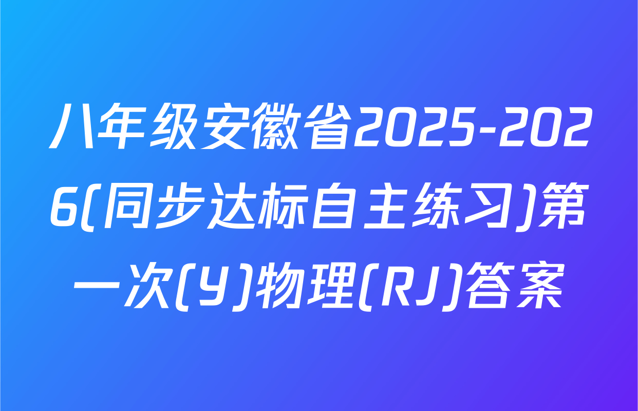 八年级安徽省2025-2026(同步达标自主练习)第一次(Y)物理(RJ)答案