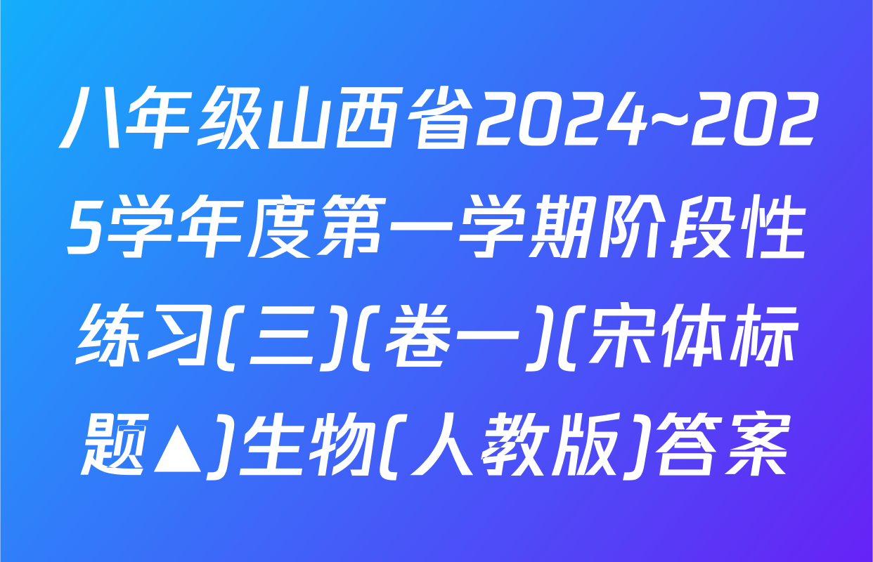 八年级山西省2024~2025学年度第一学期阶段性练习(三)(卷一)(宋体标题▲)生物(人教版)答案