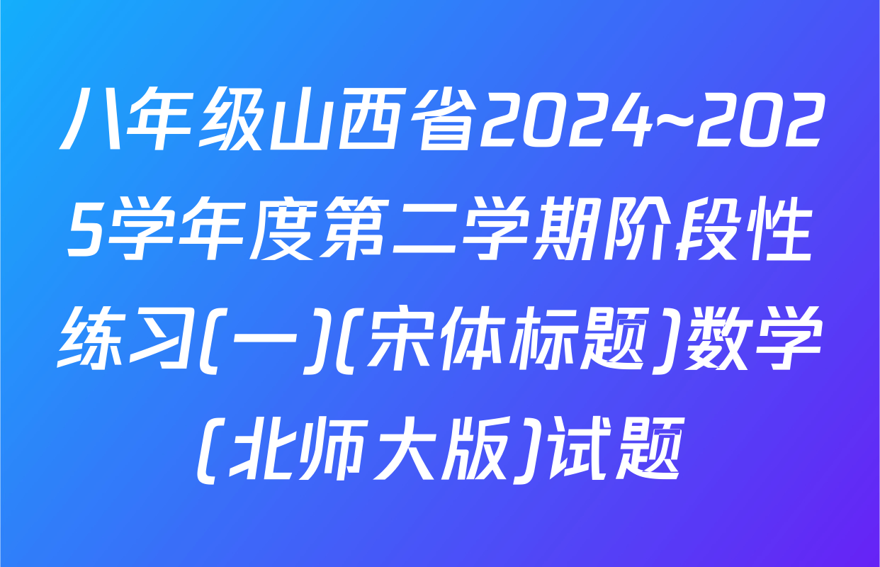 八年级山西省2024~2025学年度第二学期阶段性练习(一)(宋体标题)数学(北师大版)试题