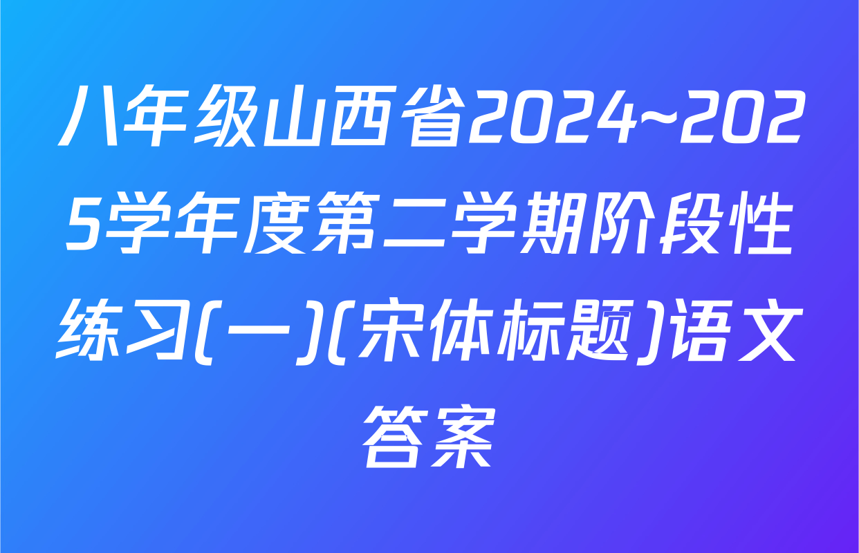 八年级山西省2024~2025学年度第二学期阶段性练习(一)(宋体标题)语文答案