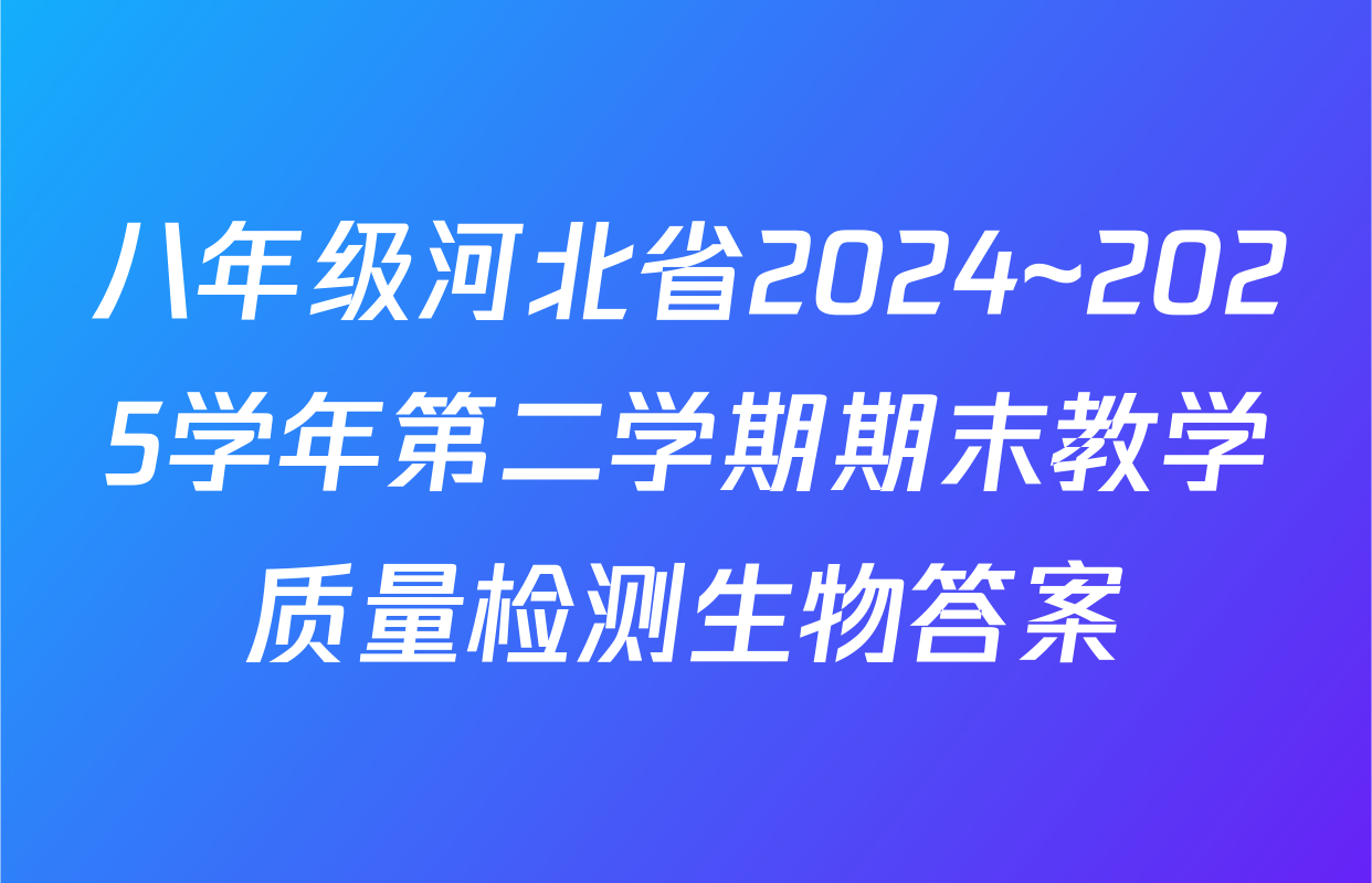 八年级河北省2024~2025学年第二学期期末教学质量检测生物答案
