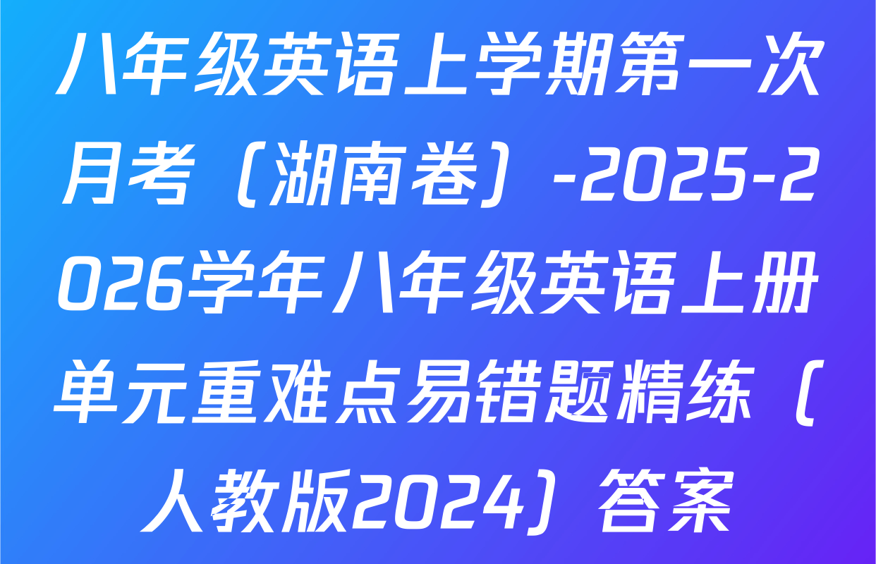 八年级英语上学期第一次月考（湖南卷）-2025-2026学年八年级英语上册单元重难点易错题精练（人教版2024）答案