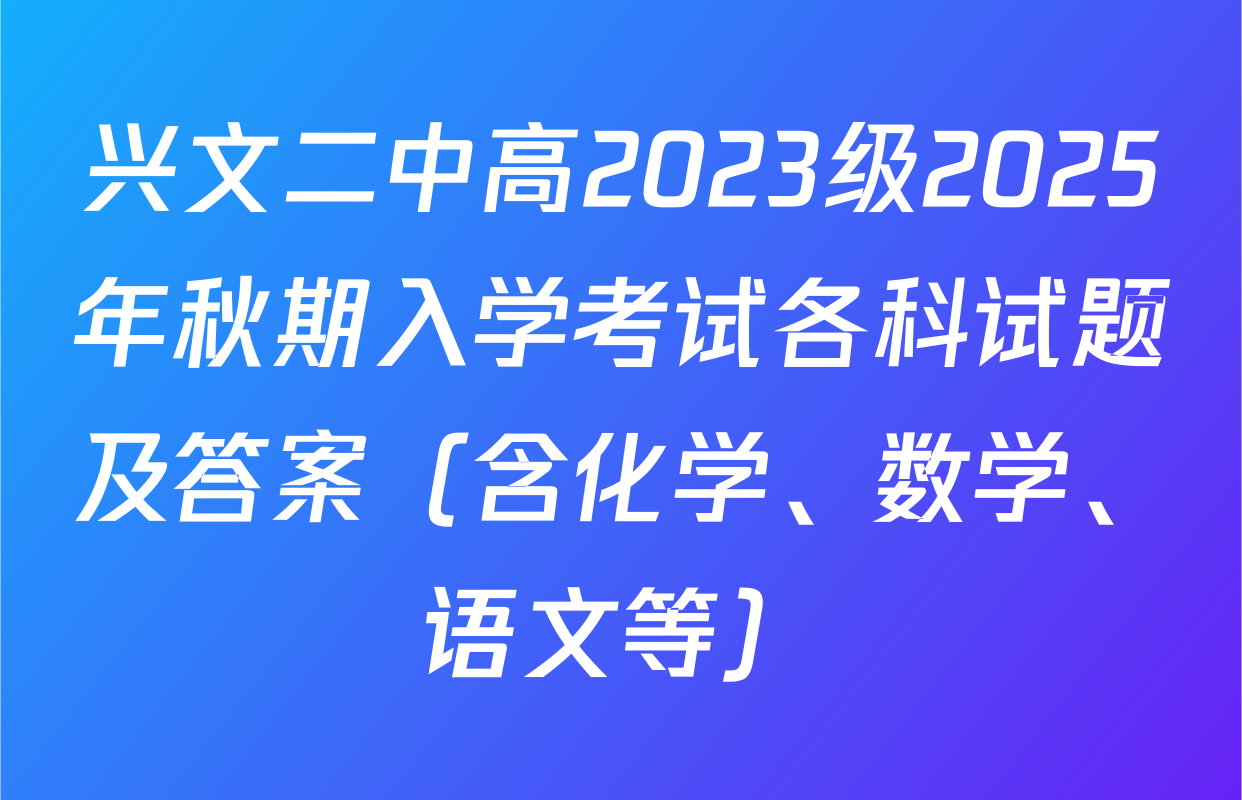 兴文二中高2023级2025年秋期入学考试各科试题及答案（含化学、数学、语文等）