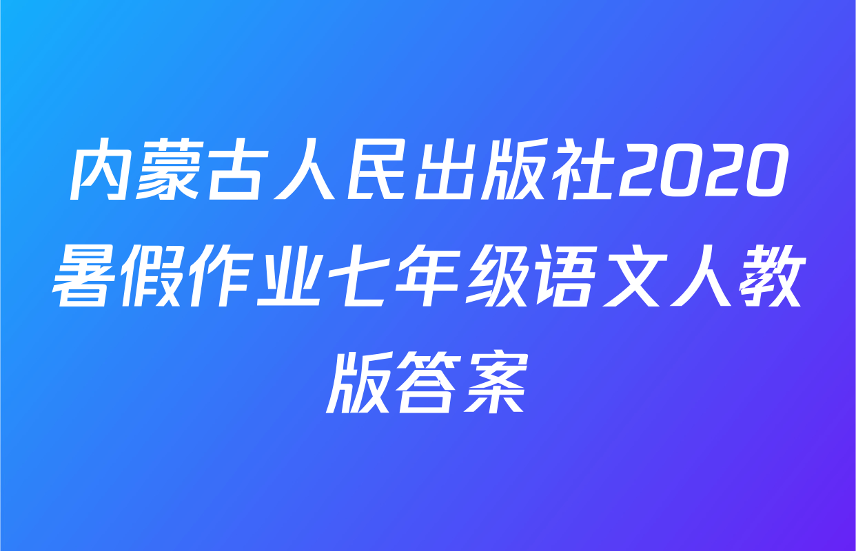 内蒙古人民出版社2020暑假作业七年级语文人教版答案