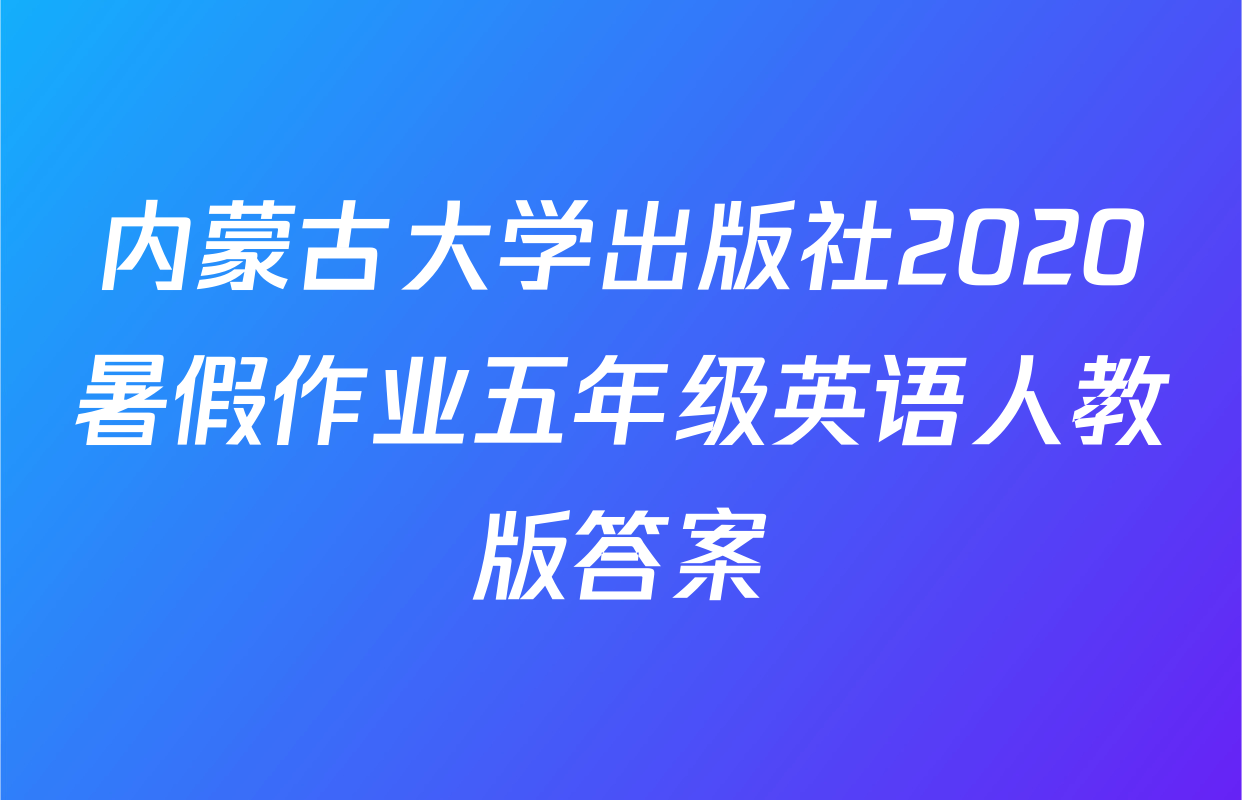内蒙古大学出版社2020暑假作业五年级英语人教版答案