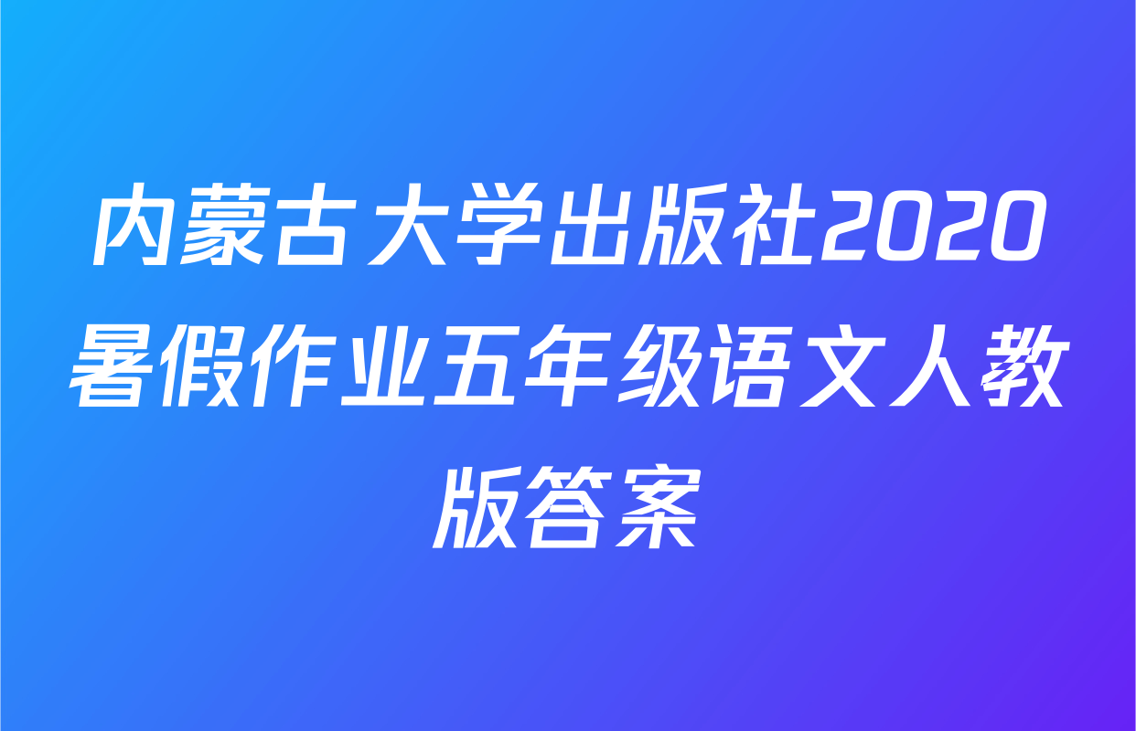 内蒙古大学出版社2020暑假作业五年级语文人教版答案