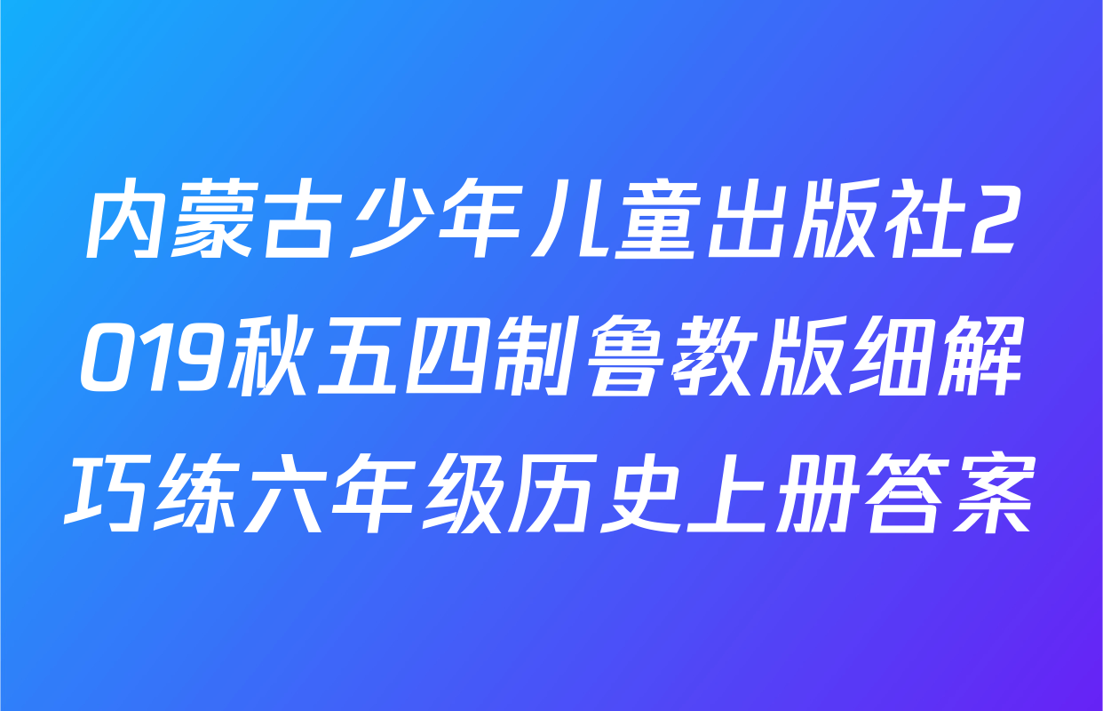 内蒙古少年儿童出版社2019秋五四制鲁教版细解巧练六年级历史上册答案
