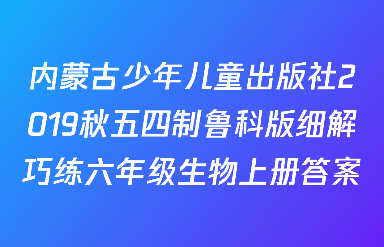 内蒙古少年儿童出版社2019秋五四制鲁科版细解巧练六年级生物上册答案