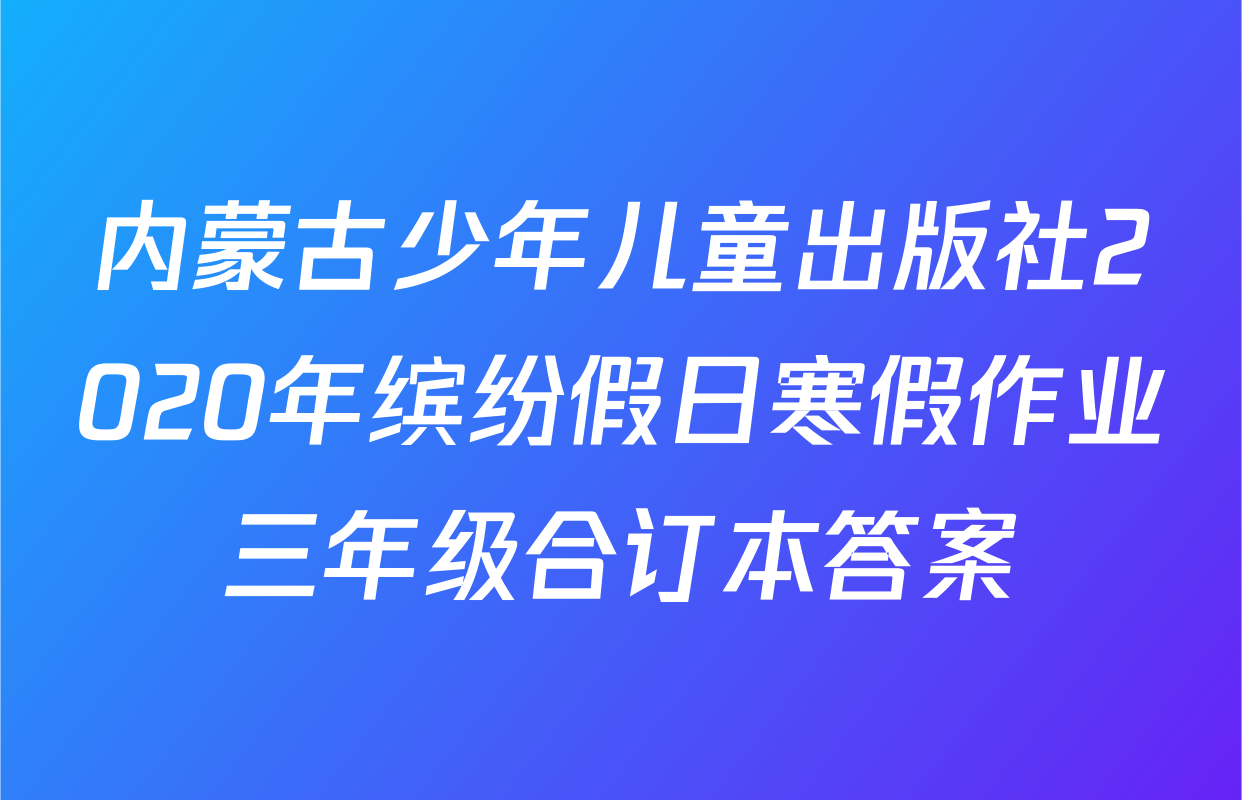 内蒙古少年儿童出版社2020年缤纷假日寒假作业三年级合订本答案
