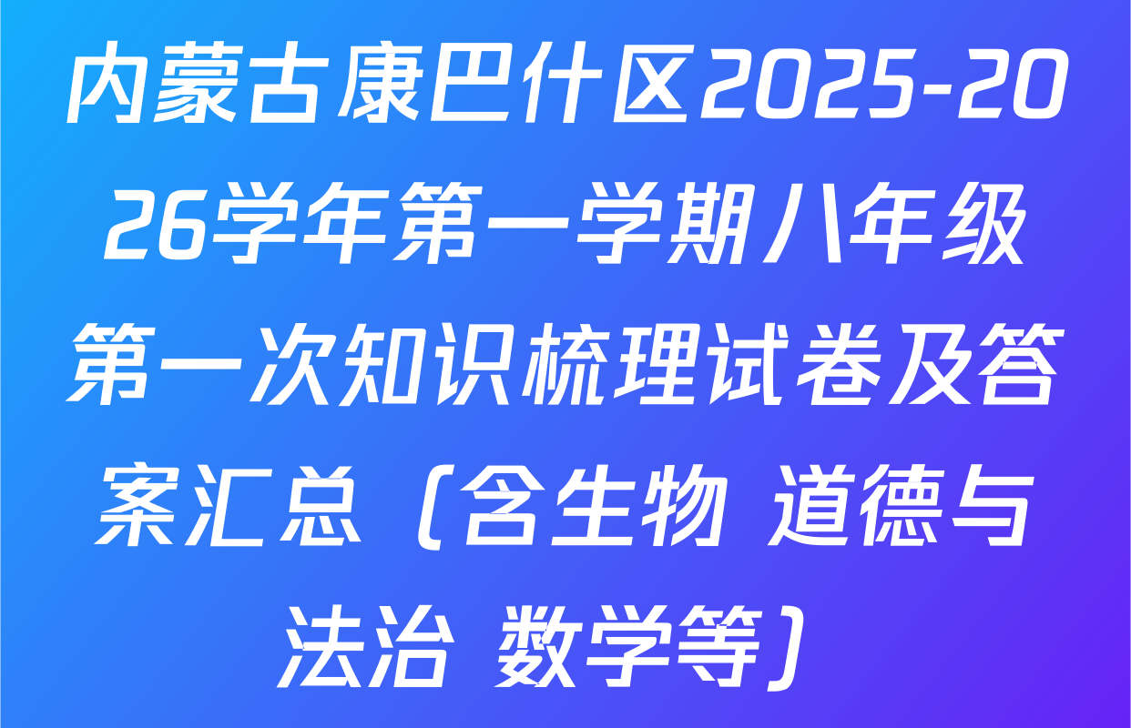 内蒙古康巴什区2025-2026学年第一学期八年级第一次知识梳理试卷及答案汇总（含生物 道德与法治 数学等）