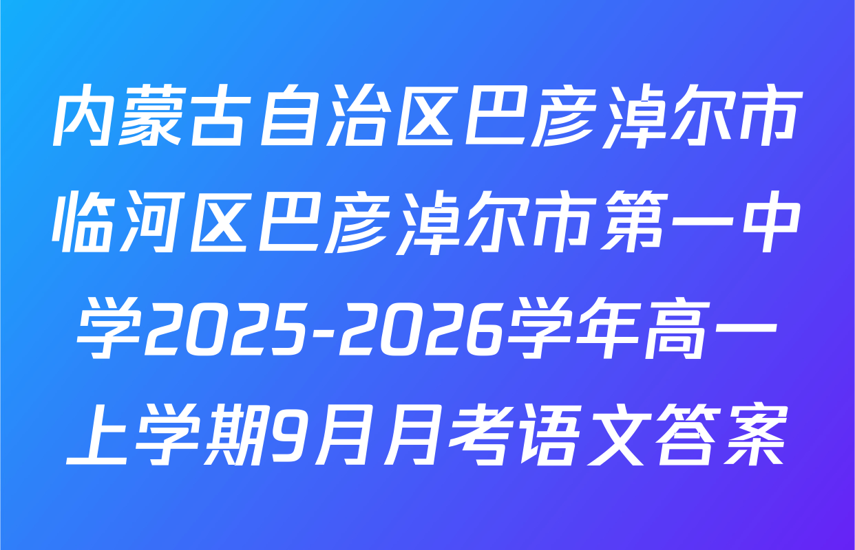 内蒙古自治区巴彦淖尔市临河区巴彦淖尔市第一中学2025-2026学年高一上学期9月月考语文答案