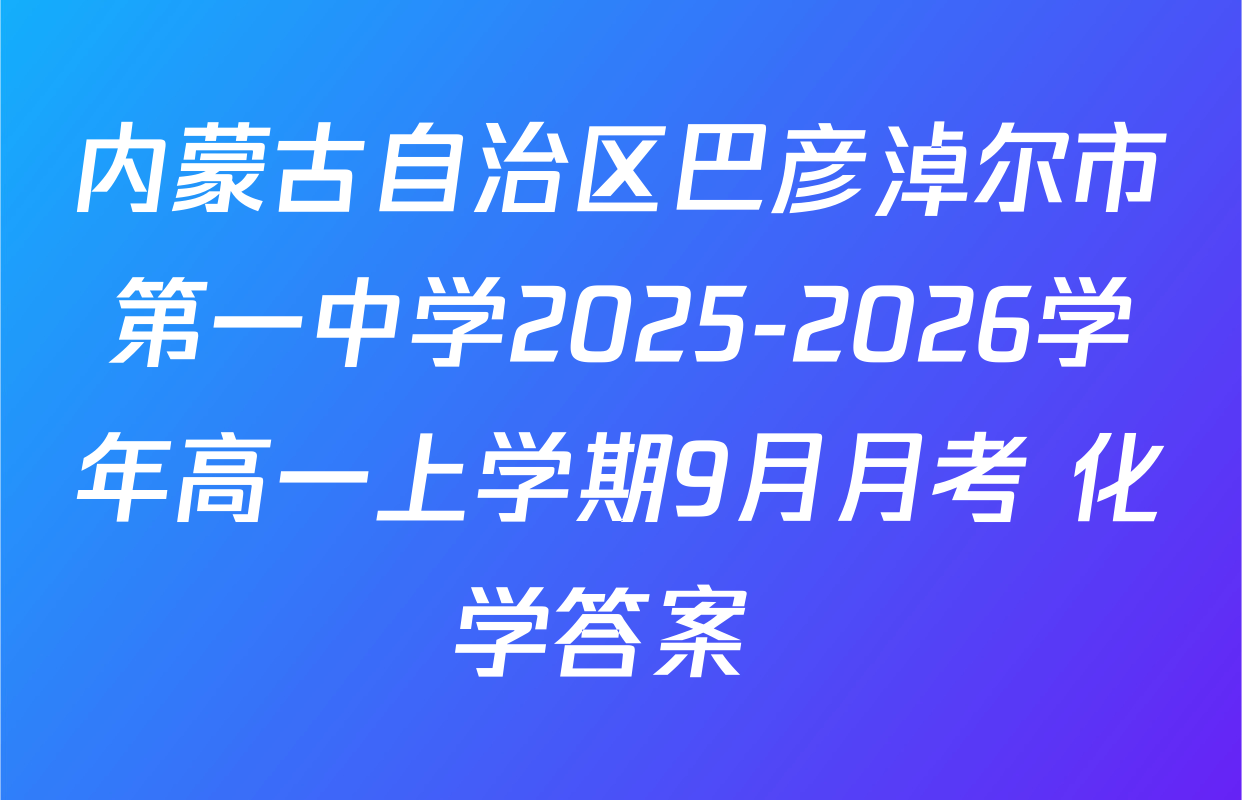 内蒙古自治区巴彦淖尔市第一中学2025-2026学年高一上学期9月月考 化学答案 
