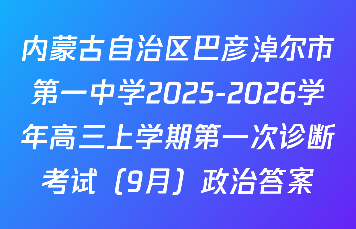 内蒙古自治区巴彦淖尔市第一中学2025-2026学年高三上学期第一次诊断考试（9月）政治答案